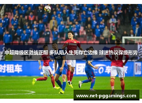 中超降级区激战正酣 多队陷入生死存亡边缘 球迷热议保级形势