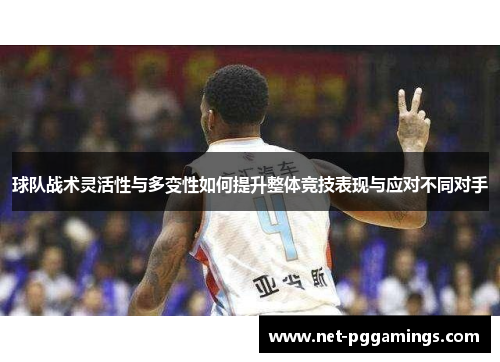 球队战术灵活性与多变性如何提升整体竞技表现与应对不同对手