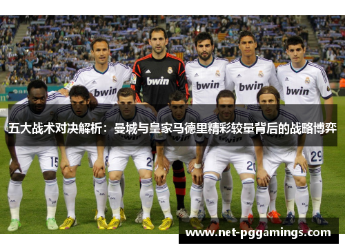 五大战术对决解析：曼城与皇家马德里精彩较量背后的战略博弈