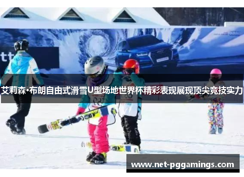 艾莉森·布朗自由式滑雪U型场地世界杯精彩表现展现顶尖竞技实力