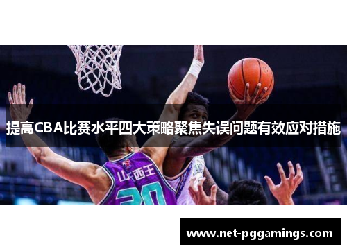 提高CBA比赛水平四大策略聚焦失误问题有效应对措施
