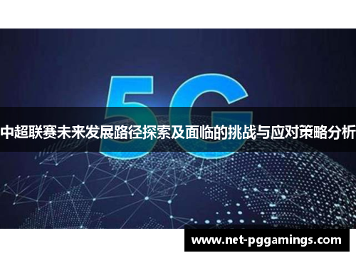 中超联赛未来发展路径探索及面临的挑战与应对策略分析