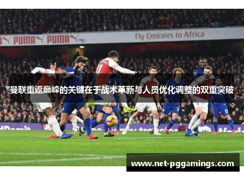 曼联重返巅峰的关键在于战术革新与人员优化调整的双重突破