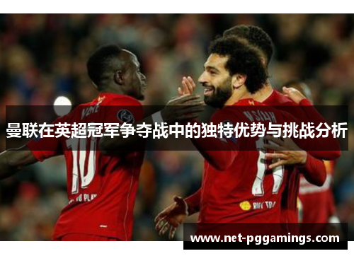 曼联在英超冠军争夺战中的独特优势与挑战分析