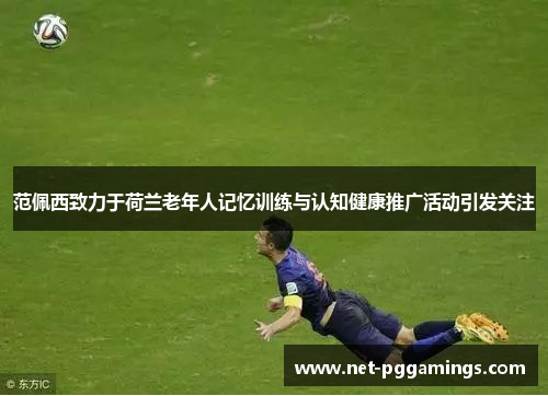 范佩西致力于荷兰老年人记忆训练与认知健康推广活动引发关注