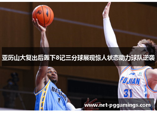 亚历山大复出后轰下8记三分球展现惊人状态助力球队逆袭