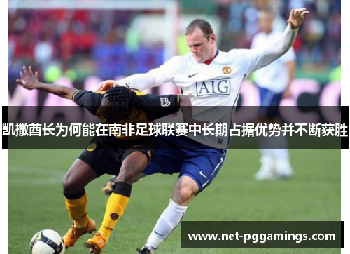 凯撒酋长为何能在南非足球联赛中长期占据优势并不断获胜
