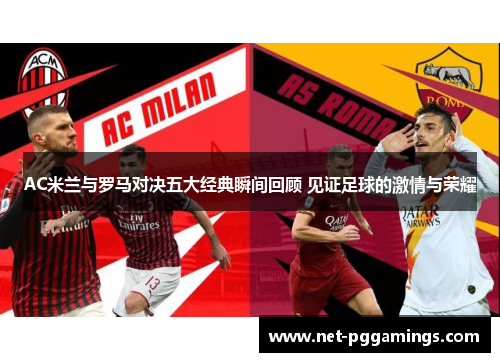 AC米兰与罗马对决五大经典瞬间回顾 见证足球的激情与荣耀