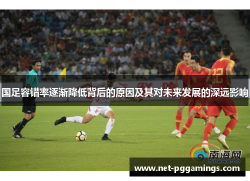 国足容错率逐渐降低背后的原因及其对未来发展的深远影响