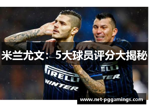 米兰尤文：5大球员评分大揭秘
