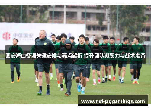 国安海口冬训关键安排与亮点解析 提升团队凝聚力与战术准备