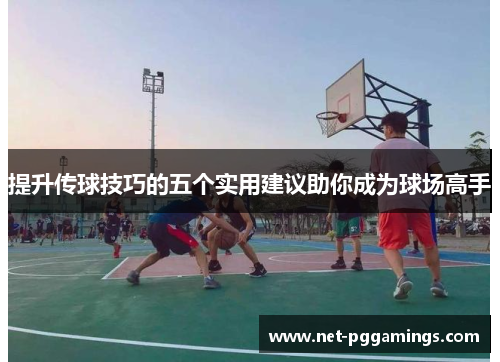 提升传球技巧的五个实用建议助你成为球场高手