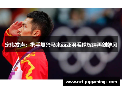 宗伟发声：携手复兴马来西亚羽毛球辉煌再创雄风