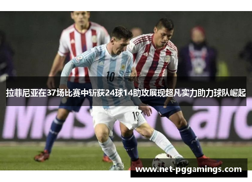 拉菲尼亚在37场比赛中斩获24球14助攻展现超凡实力助力球队崛起