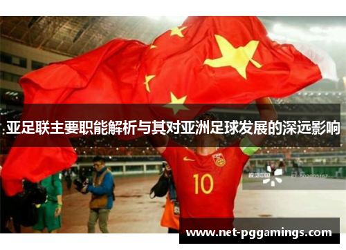 亚足联主要职能解析与其对亚洲足球发展的深远影响