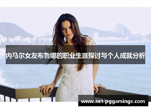 内马尔女友布鲁娜的职业生涯探讨与个人成就分析