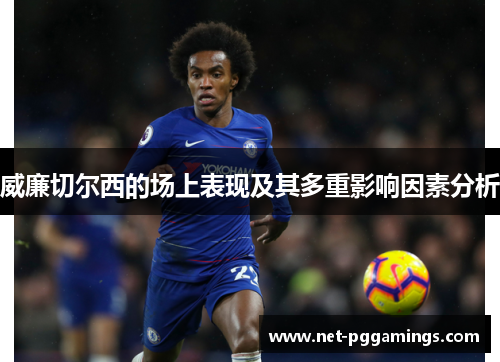 威廉切尔西的场上表现及其多重影响因素分析
