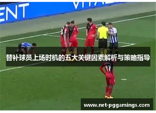 替补球员上场时机的五大关键因素解析与策略指导