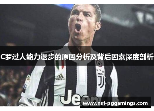 C罗过人能力退步的原因分析及背后因素深度剖析