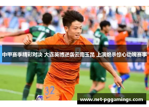 中甲赛季精彩对决 大连英博逆袭云南玉昆 上演绝杀惊心动魄赛事