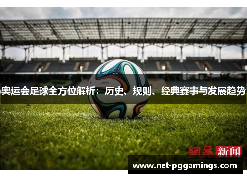 奥运会足球全方位解析：历史、规则、经典赛事与发展趋势