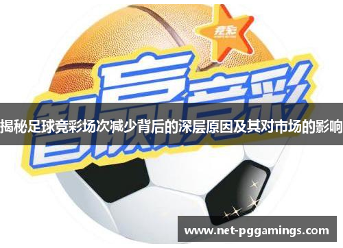 揭秘足球竞彩场次减少背后的深层原因及其对市场的影响