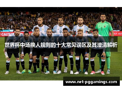 世界杯中场换人规则的十大常见误区及其澄清解析
