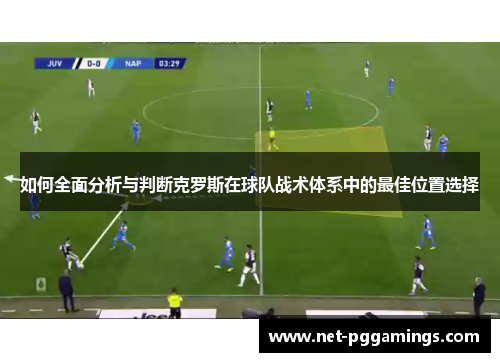 如何全面分析与判断克罗斯在球队战术体系中的最佳位置选择