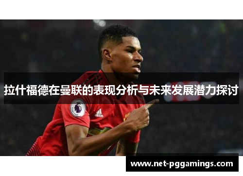 拉什福德在曼联的表现分析与未来发展潜力探讨
