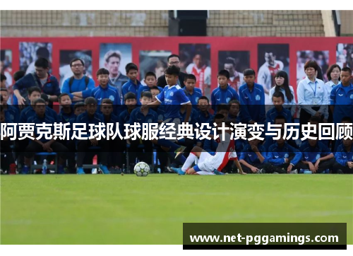 阿贾克斯足球队球服经典设计演变与历史回顾