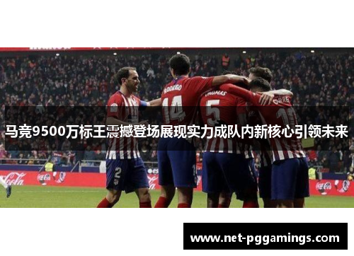 马竞9500万标王震撼登场展现实力成队内新核心引领未来