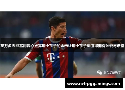 莱万多夫斯基用爱心点亮每个孩子的未来让每个孩子都值得拥有关爱与希望