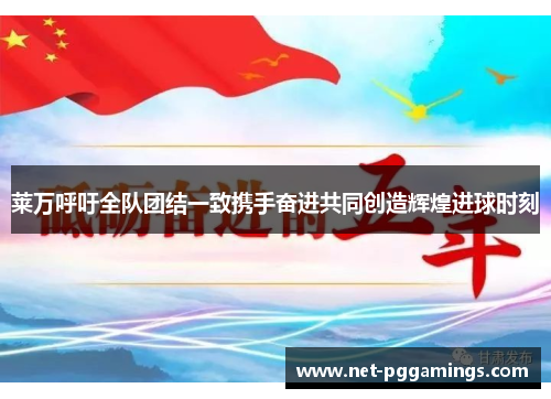 莱万呼吁全队团结一致携手奋进共同创造辉煌进球时刻 莱万呼吁全队团结一致携手奋进共同创造辉煌进球时刻