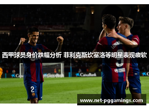 西甲球员身价跌幅分析 菲利克斯坎塞洛等明星表现疲软