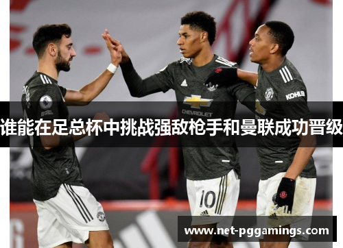 谁能在足总杯中挑战强敌枪手和曼联成功晋级 谁能在足总杯中挑战强敌枪手和曼联成功晋级