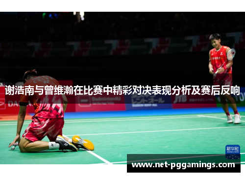 谢浩南与曾维瀚在比赛中精彩对决表现分析及赛后反响 谢浩南与曾维瀚在比赛中精彩对决表现分析及赛后反响