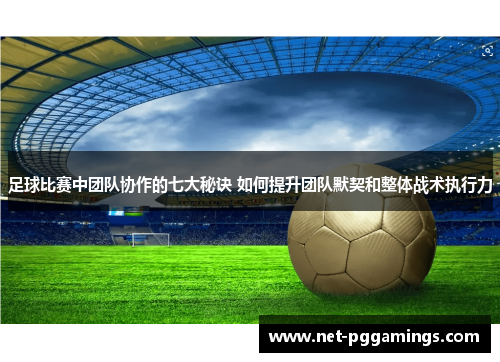 足球比赛中团队协作的七大秘诀 如何提升团队默契和整体战术执行力