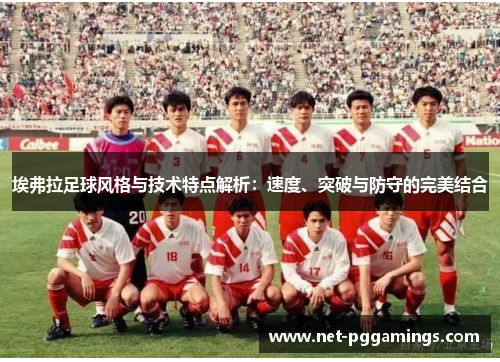 埃弗拉足球风格与技术特点解析:速度、突破与防守的完美结合 埃弗拉足球风格与技术特点解析:速度、突破与防守的完美结合
