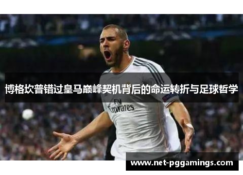 博格坎普错过皇马巅峰契机背后的命运转折与足球哲学 博格坎普错过皇马巅峰契机背后的命运转折与足球哲学