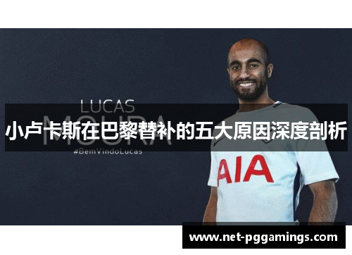 小卢卡斯在巴黎替补的五大原因深度剖析 小卢卡斯在巴黎替补的五大原因深度剖析