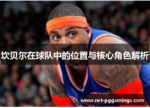 坎贝尔在球队中的位置与核心角色解析 坎贝尔在球队中的位置与核心角色解析