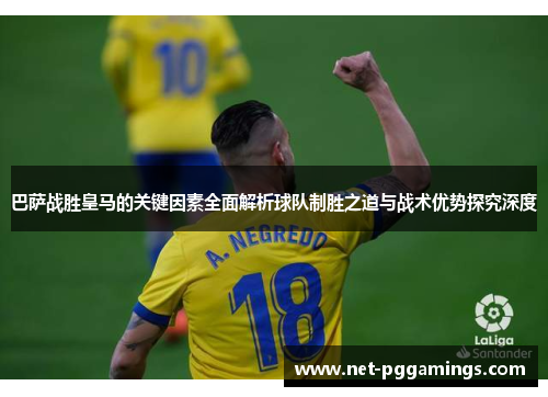 巴萨战胜皇马的关键因素全面解析球队制胜之道与战术优势探究深度 巴萨战胜皇马的关键因素全面解析球队制胜之道与战术优势探究深度