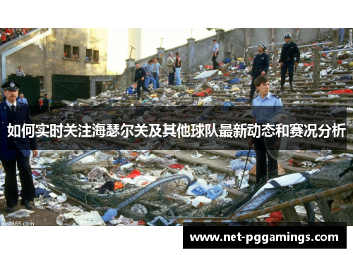 如何实时关注海瑟尔关及其他球队最新动态和赛况分析 如何实时关注海瑟尔关及其他球队最新动态和赛况分析