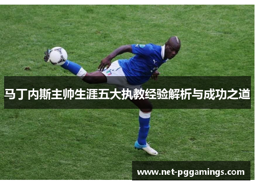 马丁内斯主帅生涯五大执教经验解析与成功之道