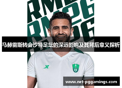 马赫雷斯转会沙特足坛的深远影响及其背后意义探析