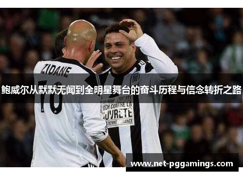 鲍威尔从默默无闻到全明星舞台的奋斗历程与信念转折之路 鲍威尔从默默无闻到全明星舞台的奋斗历程与信念转折之路