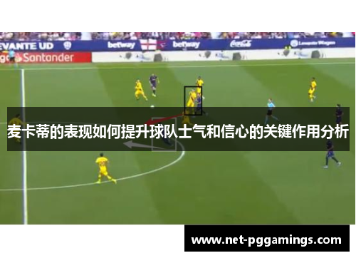 麦卡蒂的表现如何提升球队士气和信心的关键作用分析