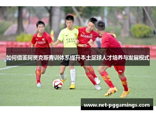 如何借鉴阿贾克斯青训体系提升本土足球人才培养与发展模式