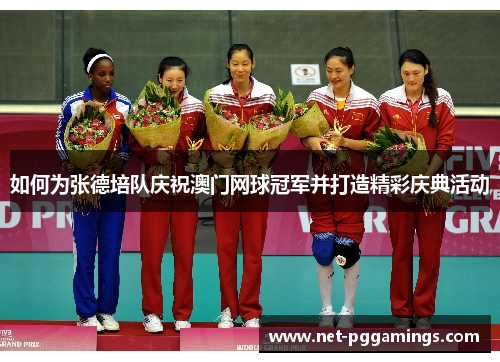 如何为张德培队庆祝澳门网球冠军并打造精彩庆典活动