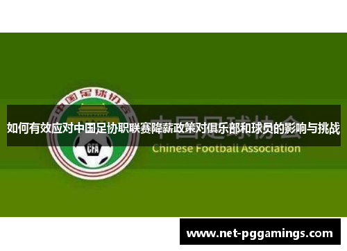 如何有效应对中国足协职联赛降薪政策对俱乐部和球员的影响与挑战